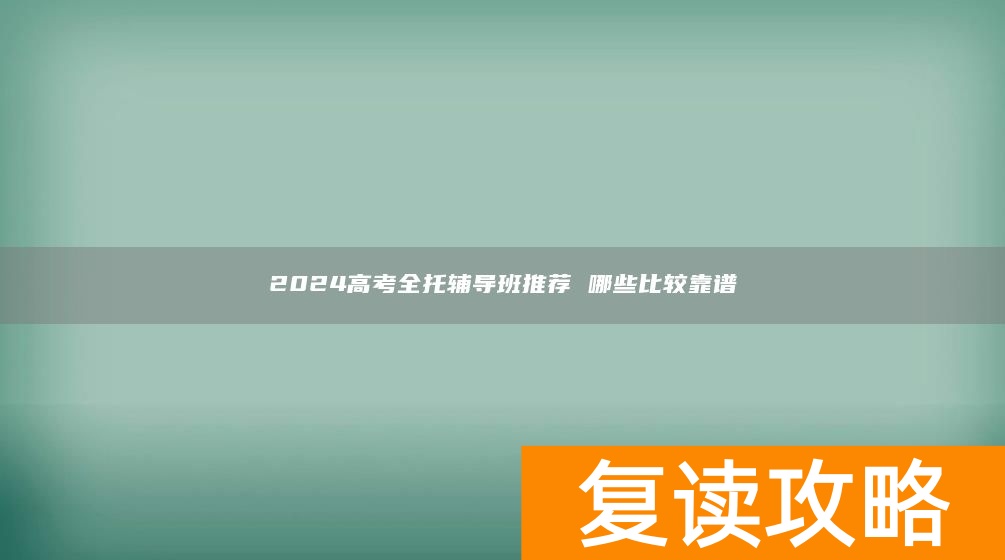 2024高考全托辅导班推荐 哪些比较靠谱