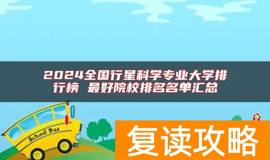 2024全国行星科学专业大学排行榜 最好院校排名名单汇总