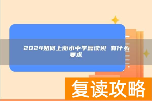 2024如何上衡水中学复读班 有什么要求