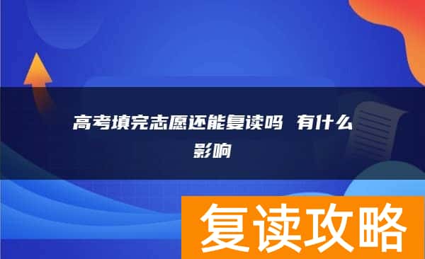 高考填完志愿还能复读吗 有什么影响
