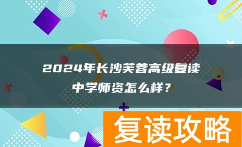 2024年长沙芙蓉高级复读中学师资怎么样？